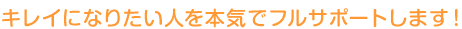 キレイになりたい人を本気でフルサポートします！